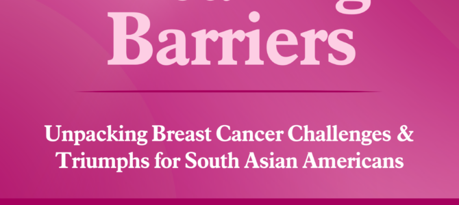 Report – Breaking Barriers: Unpacking Breast Cancer Challenges & Triumphs for South Asian Americans